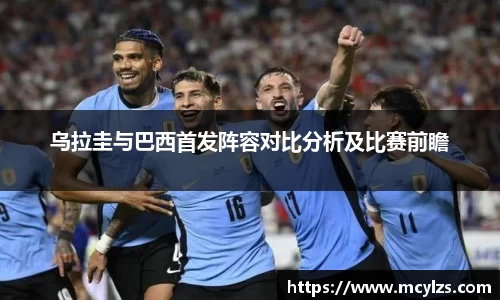 乌拉圭与巴西首发阵容对比分析及比赛前瞻