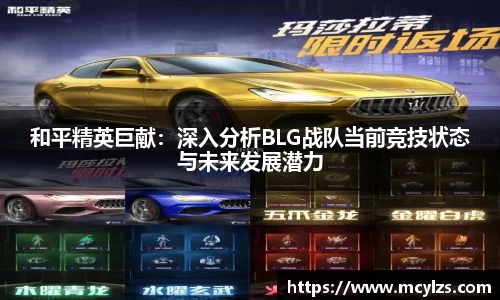 和平精英巨献：深入分析BLG战队当前竞技状态与未来发展潜力