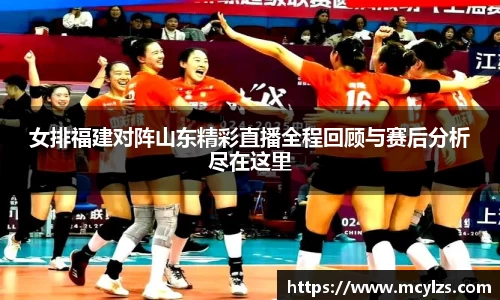 女排福建对阵山东精彩直播全程回顾与赛后分析尽在这里